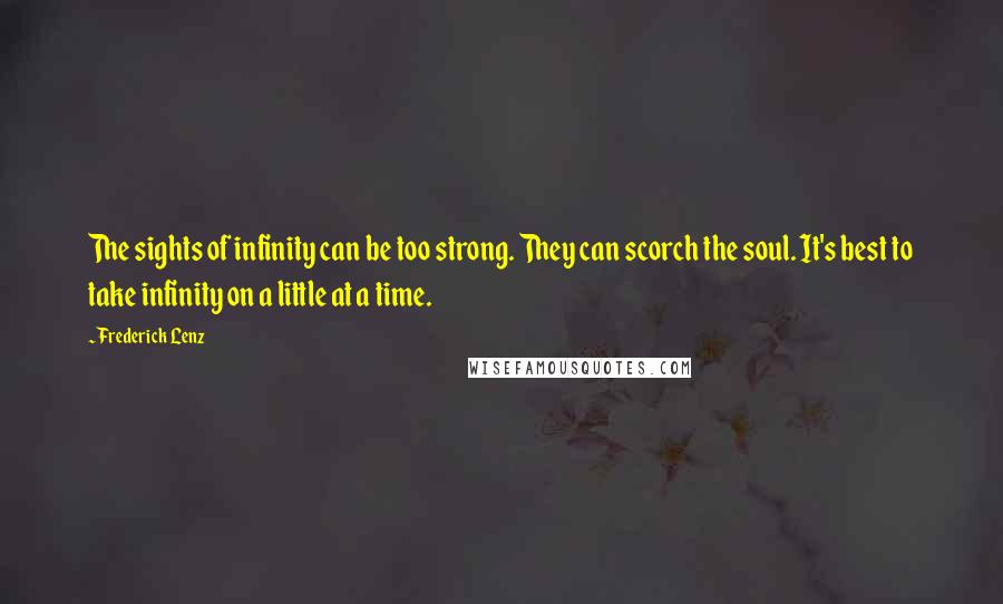 Frederick Lenz Quotes: The sights of infinity can be too strong. They can scorch the soul. It's best to take infinity on a little at a time.