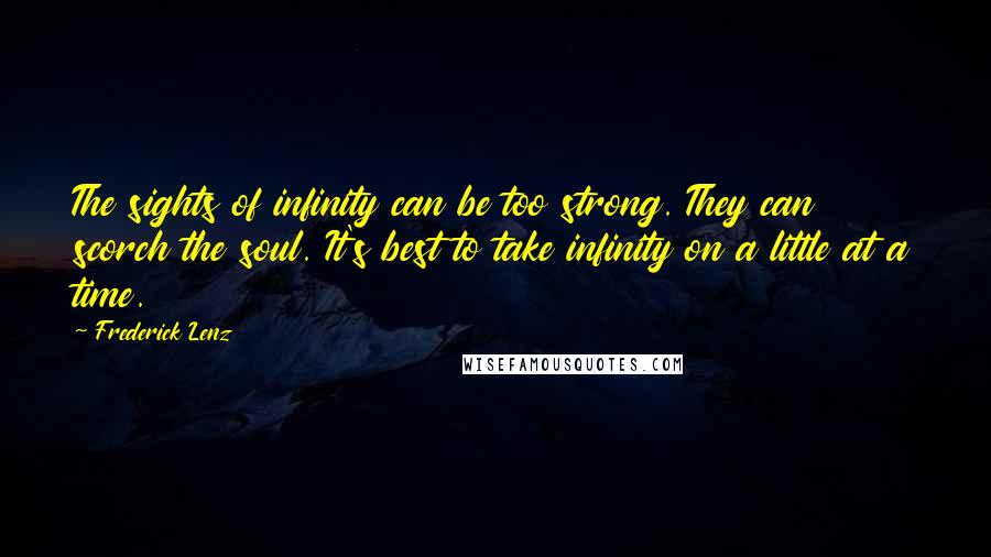 Frederick Lenz Quotes: The sights of infinity can be too strong. They can scorch the soul. It's best to take infinity on a little at a time.