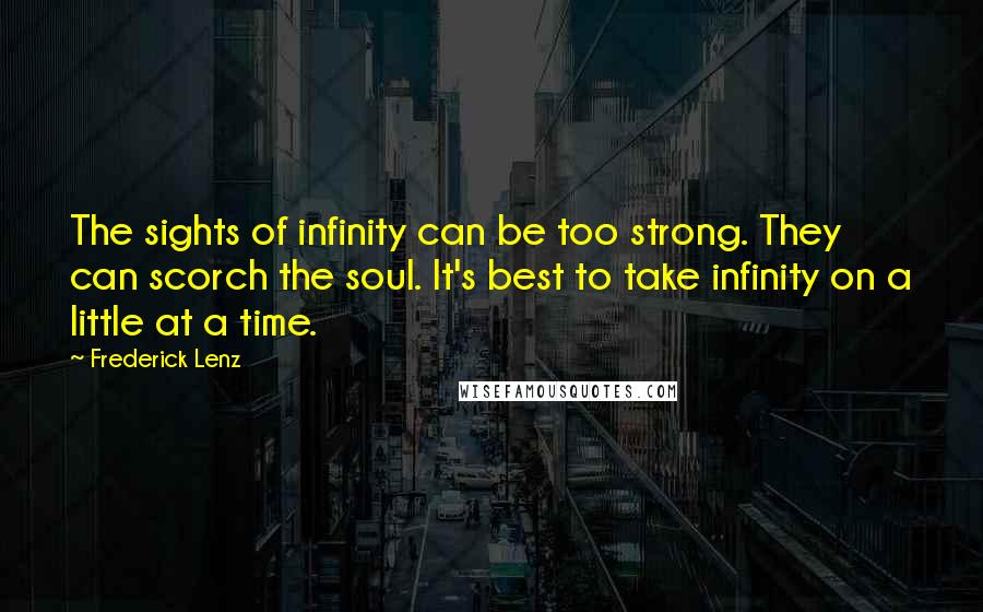 Frederick Lenz Quotes: The sights of infinity can be too strong. They can scorch the soul. It's best to take infinity on a little at a time.