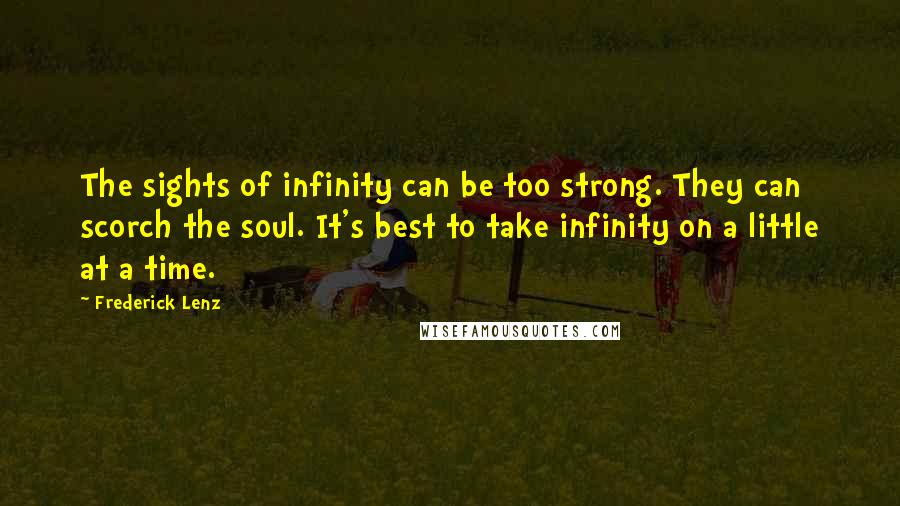 Frederick Lenz Quotes: The sights of infinity can be too strong. They can scorch the soul. It's best to take infinity on a little at a time.