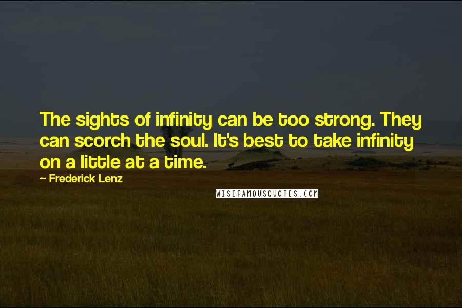 Frederick Lenz Quotes: The sights of infinity can be too strong. They can scorch the soul. It's best to take infinity on a little at a time.