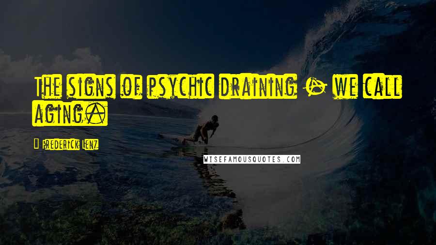 Frederick Lenz Quotes: The signs of psychic draining - we call aging.