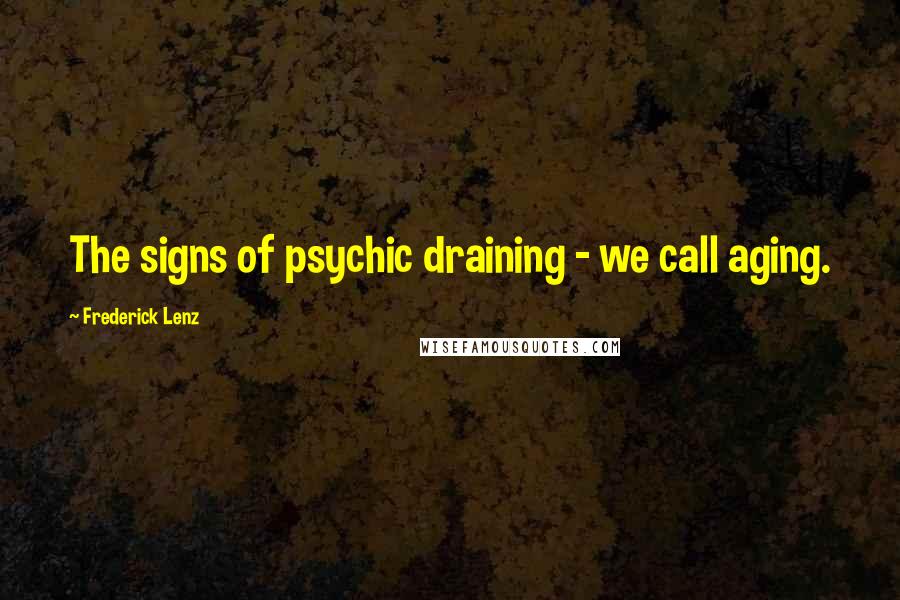 Frederick Lenz Quotes: The signs of psychic draining - we call aging.