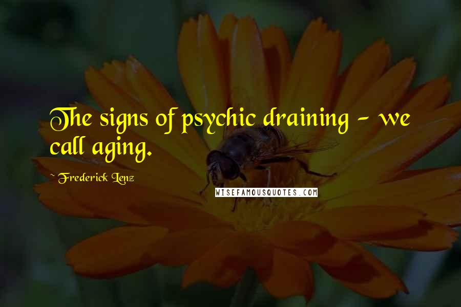 Frederick Lenz Quotes: The signs of psychic draining - we call aging.