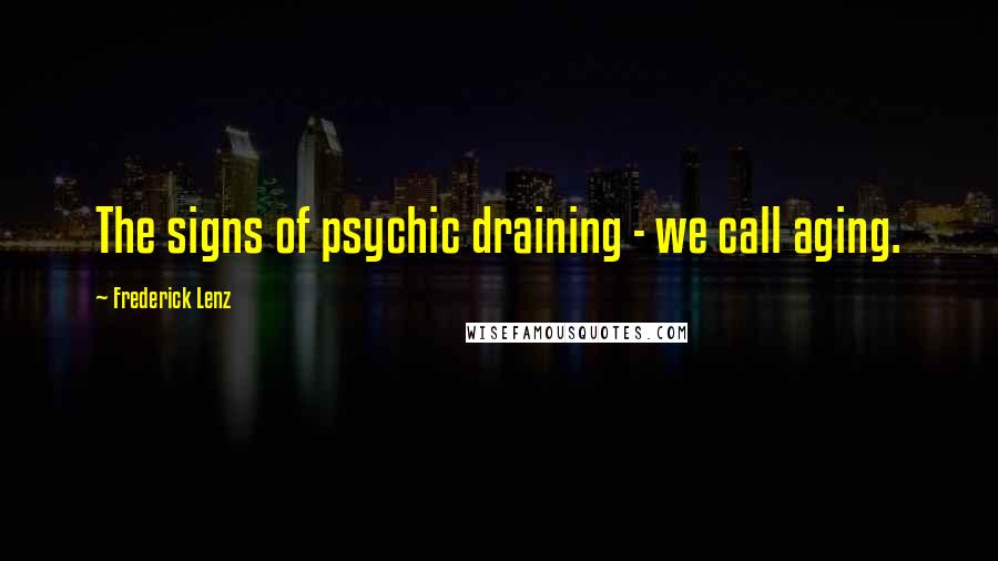 Frederick Lenz Quotes: The signs of psychic draining - we call aging.