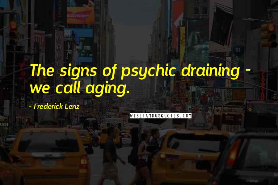 Frederick Lenz Quotes: The signs of psychic draining - we call aging.