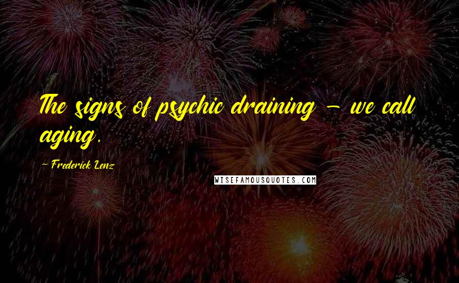 Frederick Lenz Quotes: The signs of psychic draining - we call aging.