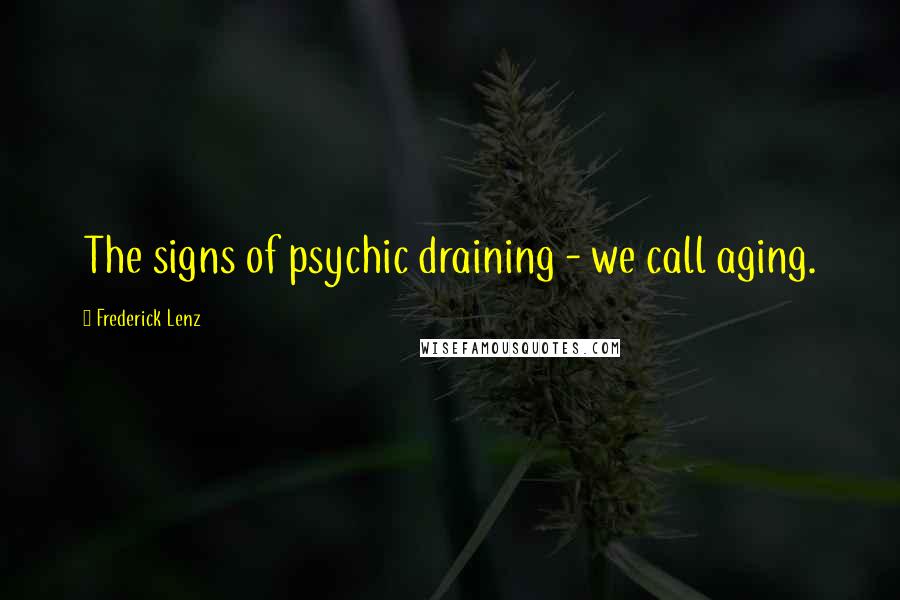 Frederick Lenz Quotes: The signs of psychic draining - we call aging.