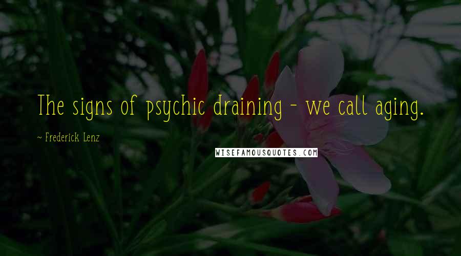 Frederick Lenz Quotes: The signs of psychic draining - we call aging.