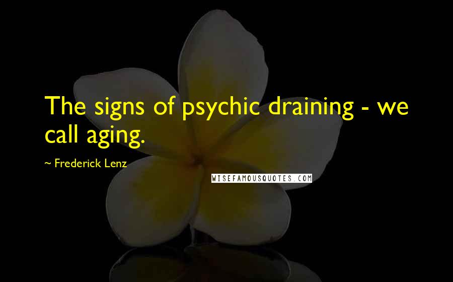Frederick Lenz Quotes: The signs of psychic draining - we call aging.
