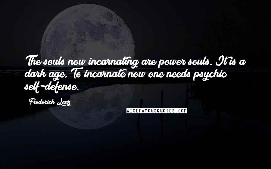Frederick Lenz Quotes: The souls now incarnating are power souls. It is a dark age. To incarnate now one needs psychic self-defense.