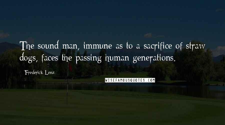 Frederick Lenz Quotes: The sound man, immune as to a sacrifice of straw dogs, faces the passing human generations.