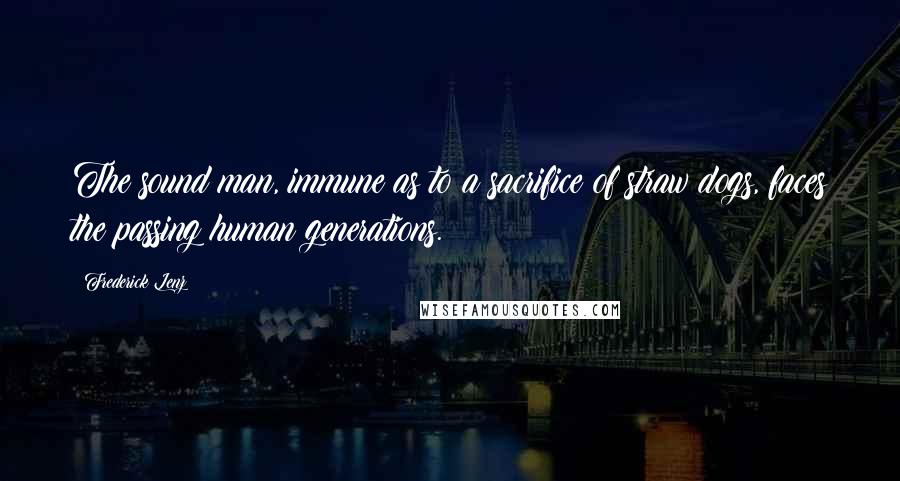 Frederick Lenz Quotes: The sound man, immune as to a sacrifice of straw dogs, faces the passing human generations.