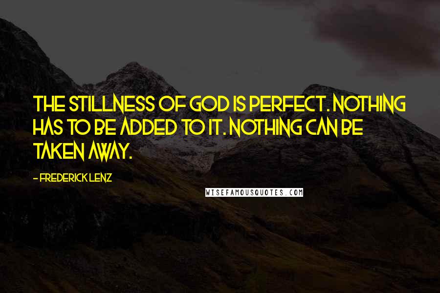 Frederick Lenz Quotes: The stillness of God is perfect. Nothing has to be added to it. Nothing can be taken away.