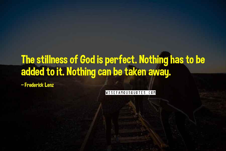 Frederick Lenz Quotes: The stillness of God is perfect. Nothing has to be added to it. Nothing can be taken away.
