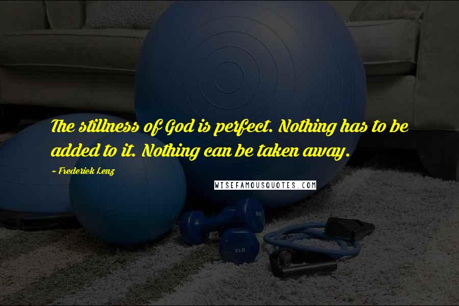 Frederick Lenz Quotes: The stillness of God is perfect. Nothing has to be added to it. Nothing can be taken away.