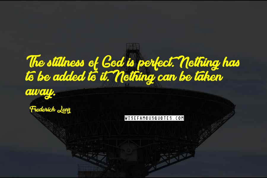 Frederick Lenz Quotes: The stillness of God is perfect. Nothing has to be added to it. Nothing can be taken away.