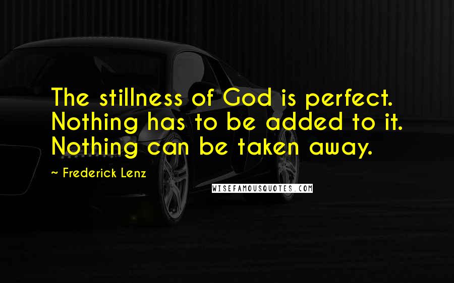 Frederick Lenz Quotes: The stillness of God is perfect. Nothing has to be added to it. Nothing can be taken away.