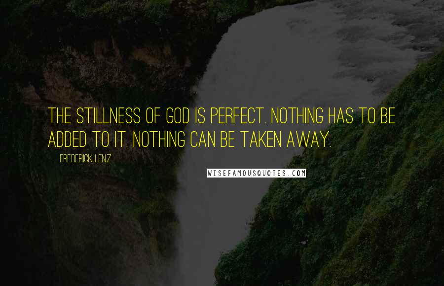 Frederick Lenz Quotes: The stillness of God is perfect. Nothing has to be added to it. Nothing can be taken away.