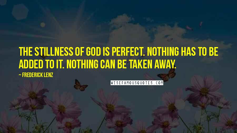 Frederick Lenz Quotes: The stillness of God is perfect. Nothing has to be added to it. Nothing can be taken away.