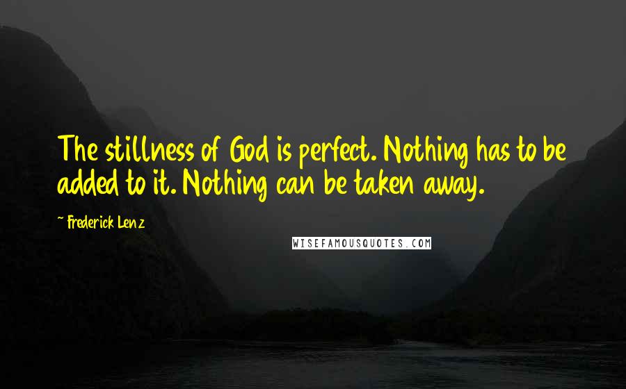 Frederick Lenz Quotes: The stillness of God is perfect. Nothing has to be added to it. Nothing can be taken away.