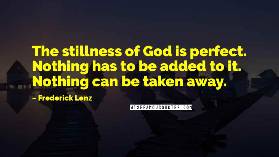 Frederick Lenz Quotes: The stillness of God is perfect. Nothing has to be added to it. Nothing can be taken away.