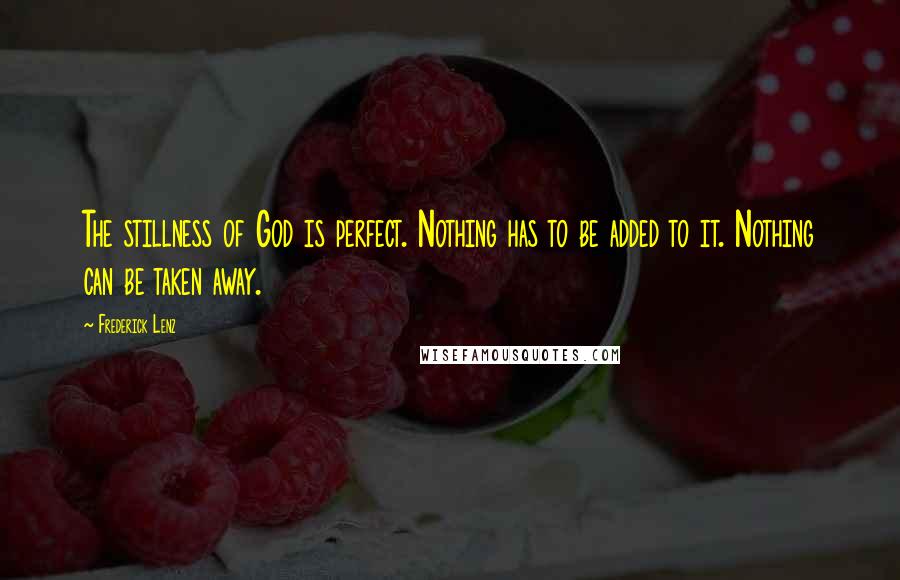 Frederick Lenz Quotes: The stillness of God is perfect. Nothing has to be added to it. Nothing can be taken away.