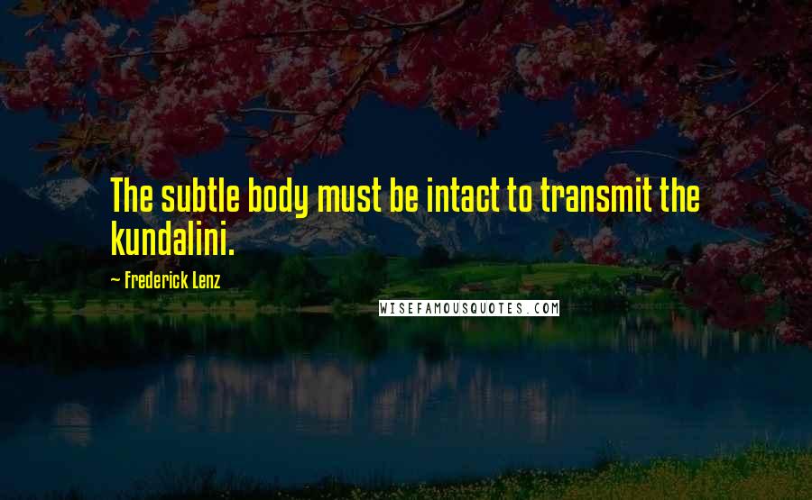 Frederick Lenz Quotes: The subtle body must be intact to transmit the kundalini.