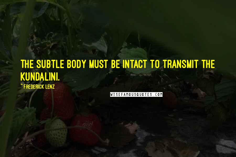 Frederick Lenz Quotes: The subtle body must be intact to transmit the kundalini.