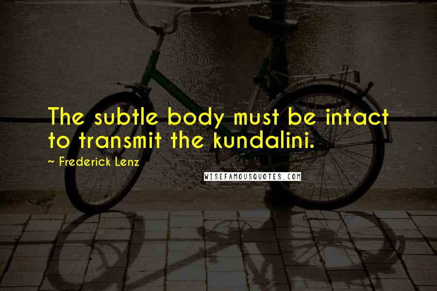 Frederick Lenz Quotes: The subtle body must be intact to transmit the kundalini.