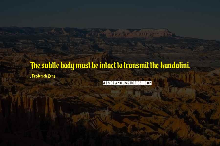 Frederick Lenz Quotes: The subtle body must be intact to transmit the kundalini.