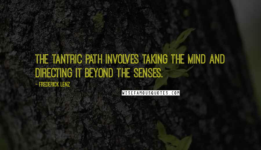Frederick Lenz Quotes: The tantric path involves taking the mind and directing it beyond the senses.