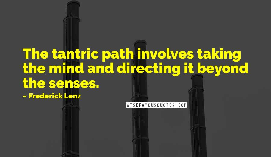 Frederick Lenz Quotes: The tantric path involves taking the mind and directing it beyond the senses.