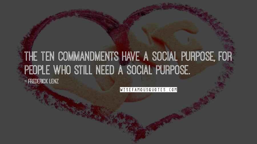 Frederick Lenz Quotes: The Ten Commandments have a social purpose, for people who still need a social purpose.