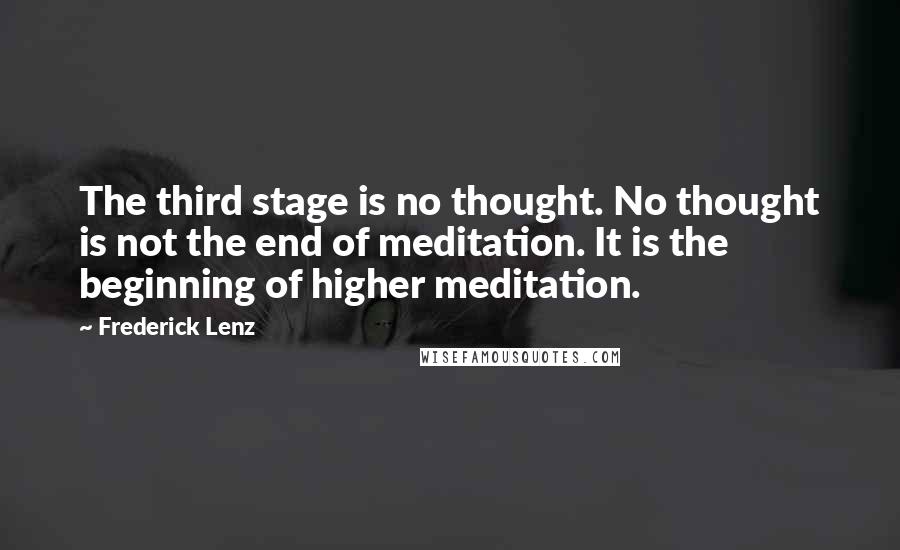 Frederick Lenz Quotes: The third stage is no thought. No thought is not the end of meditation. It is the beginning of higher meditation.