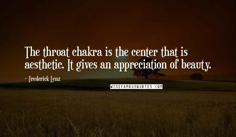 Frederick Lenz Quotes: The throat chakra is the center that is aesthetic. It gives an appreciation of beauty.