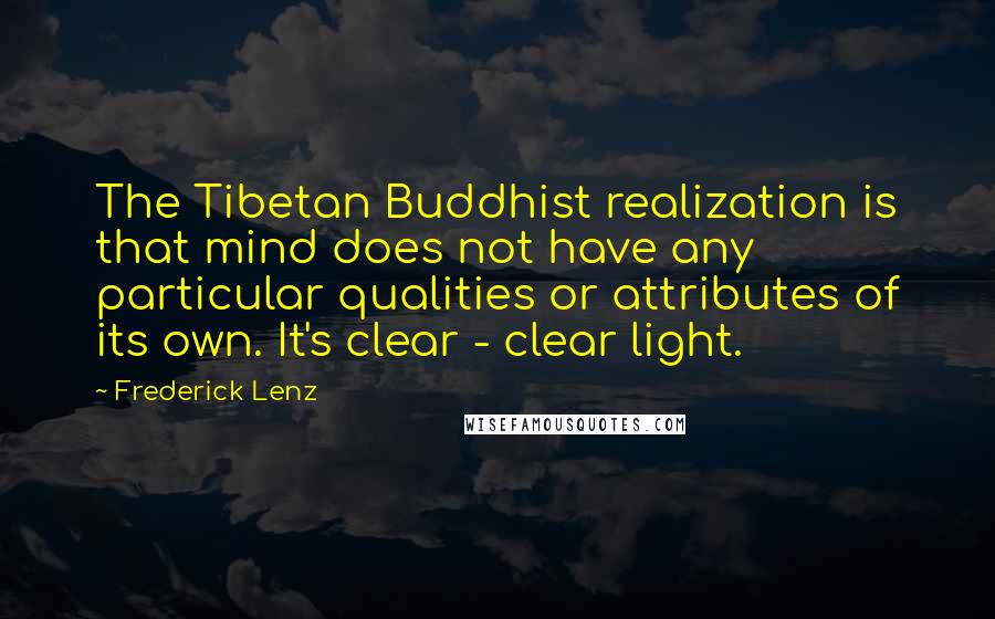 Frederick Lenz Quotes: The Tibetan Buddhist realization is that mind does not have any particular qualities or attributes of its own. It's clear - clear light.