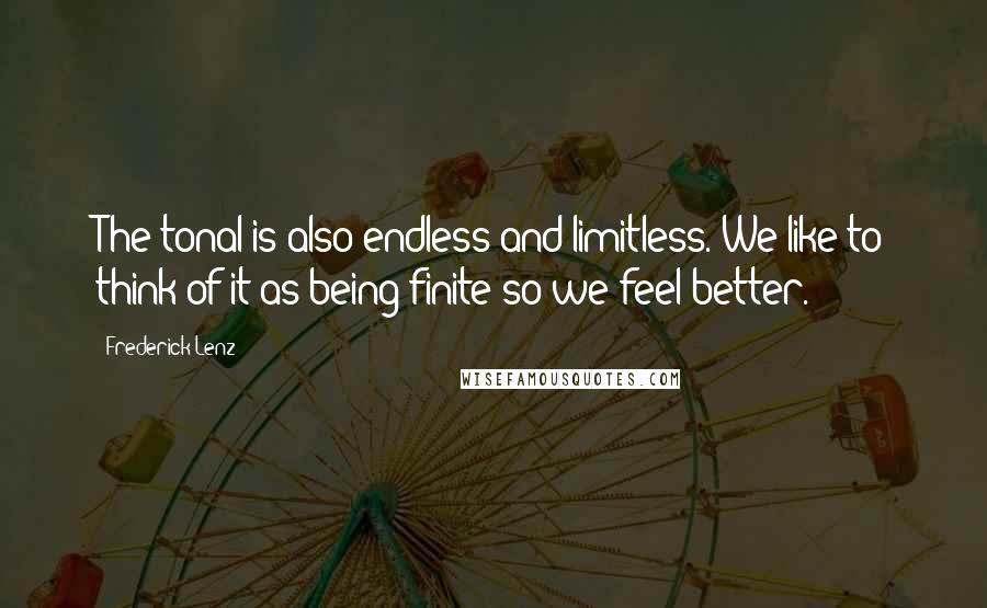 Frederick Lenz Quotes: The tonal is also endless and limitless. We like to think of it as being finite so we feel better.