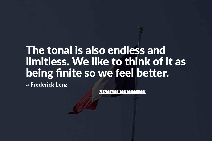 Frederick Lenz Quotes: The tonal is also endless and limitless. We like to think of it as being finite so we feel better.