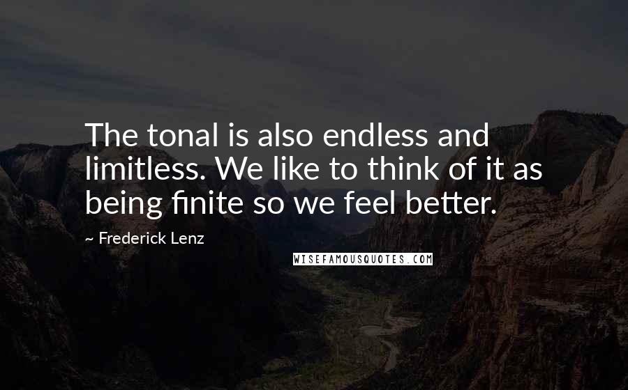 Frederick Lenz Quotes: The tonal is also endless and limitless. We like to think of it as being finite so we feel better.