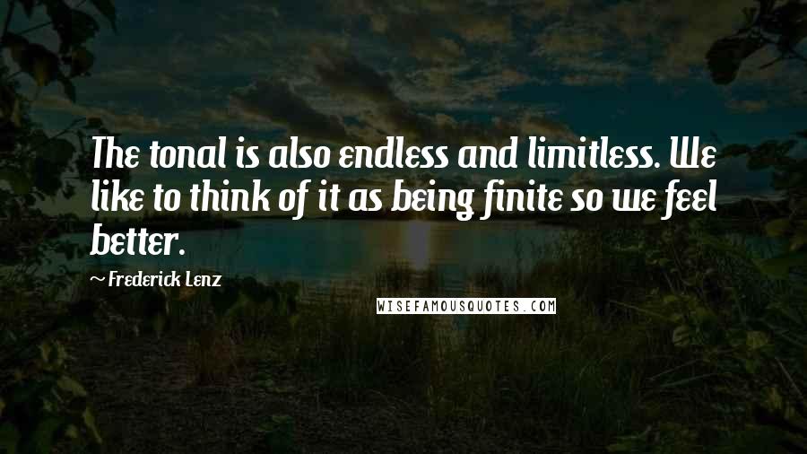 Frederick Lenz Quotes: The tonal is also endless and limitless. We like to think of it as being finite so we feel better.