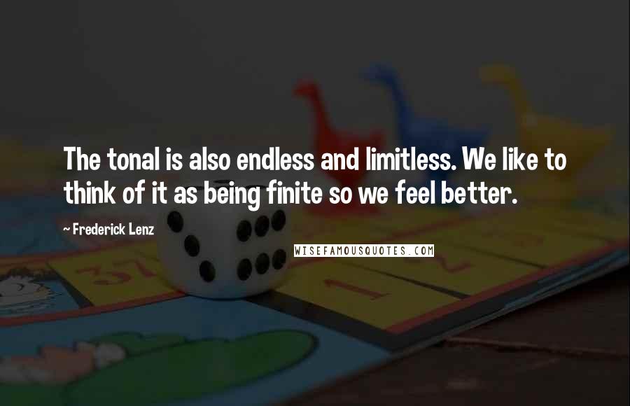 Frederick Lenz Quotes: The tonal is also endless and limitless. We like to think of it as being finite so we feel better.