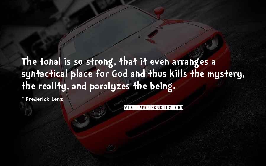 Frederick Lenz Quotes: The tonal is so strong, that it even arranges a syntactical place for God and thus kills the mystery, the reality, and paralyzes the being.