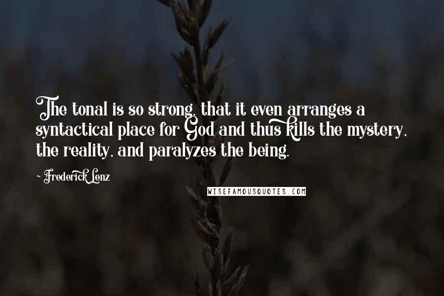 Frederick Lenz Quotes: The tonal is so strong, that it even arranges a syntactical place for God and thus kills the mystery, the reality, and paralyzes the being.