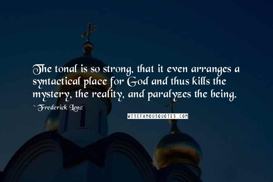 Frederick Lenz Quotes: The tonal is so strong, that it even arranges a syntactical place for God and thus kills the mystery, the reality, and paralyzes the being.