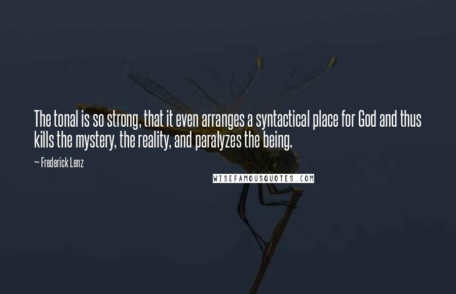 Frederick Lenz Quotes: The tonal is so strong, that it even arranges a syntactical place for God and thus kills the mystery, the reality, and paralyzes the being.