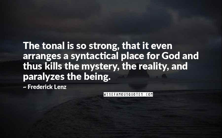 Frederick Lenz Quotes: The tonal is so strong, that it even arranges a syntactical place for God and thus kills the mystery, the reality, and paralyzes the being.