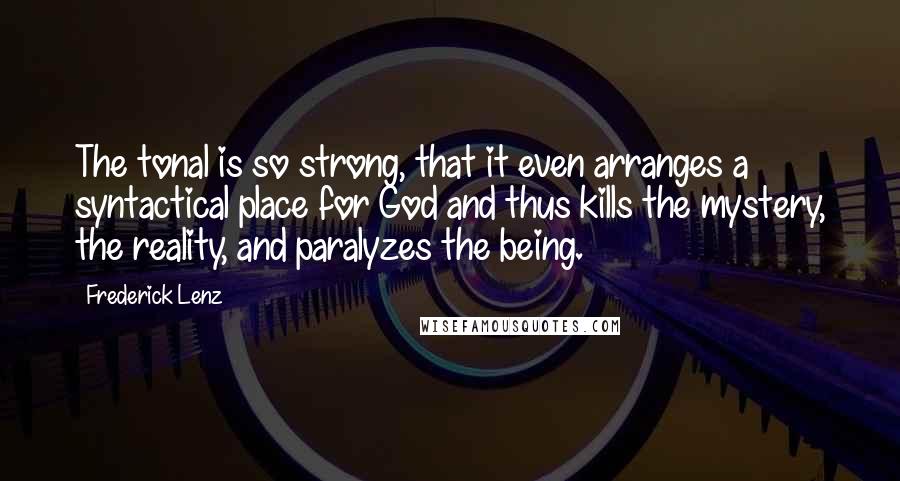 Frederick Lenz Quotes: The tonal is so strong, that it even arranges a syntactical place for God and thus kills the mystery, the reality, and paralyzes the being.