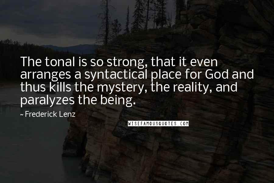 Frederick Lenz Quotes: The tonal is so strong, that it even arranges a syntactical place for God and thus kills the mystery, the reality, and paralyzes the being.