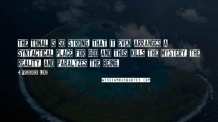 Frederick Lenz Quotes: The tonal is so strong, that it even arranges a syntactical place for God and thus kills the mystery, the reality, and paralyzes the being.